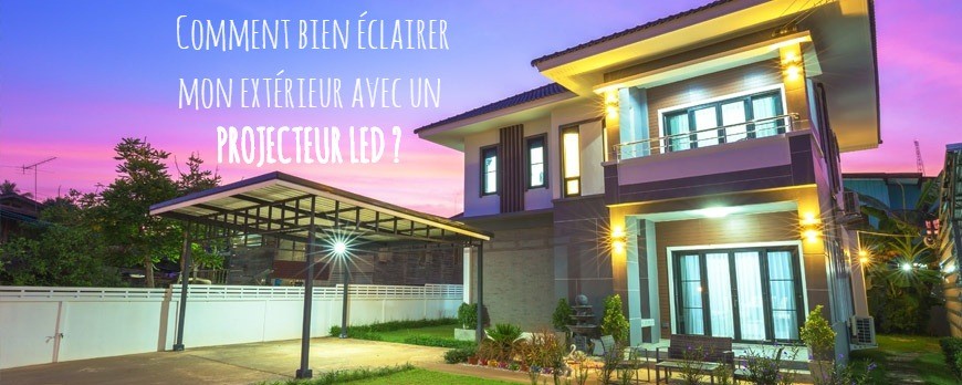 Comment bien éclairer mon extérieur avec un Projecteur LED ?